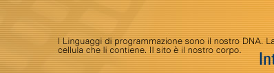 I Linguaggi di programmazione sono il nostro DNA. La grafica &egrave; la cellula che li contiene. Il sito &egrave; il nostro corpo. 